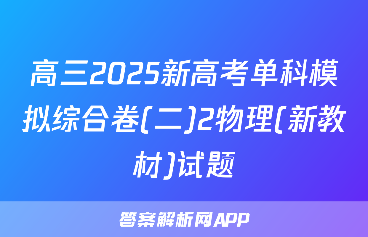 高三2025新高考单科模拟综合卷(二)2物理(新教材)试题