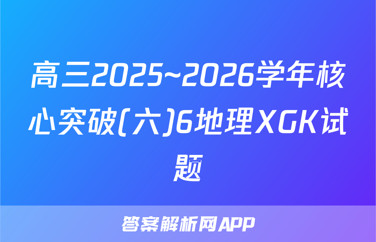 高三2025~2026学年核心突破(六)6地理XGK试题