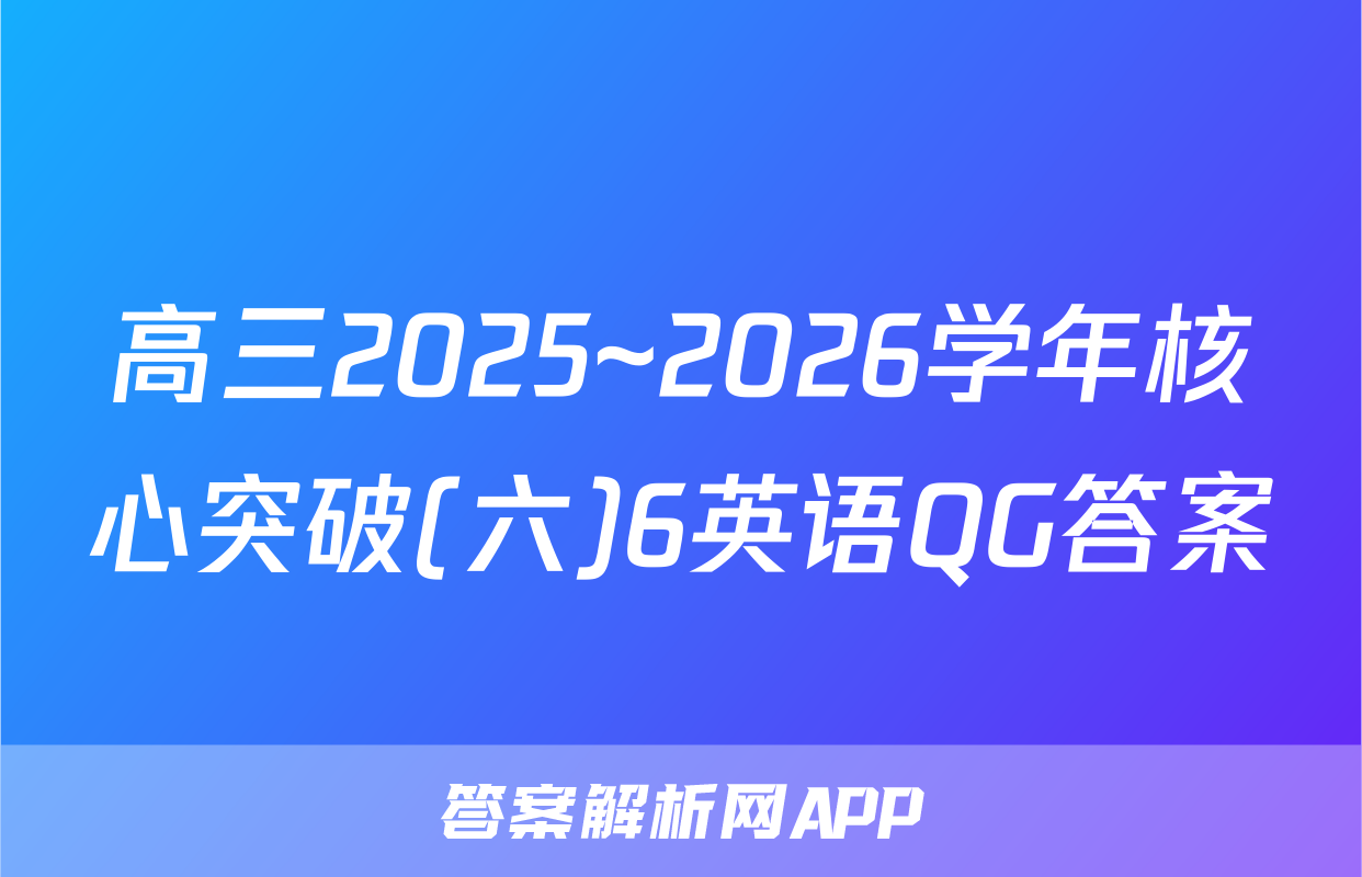 高三2025~2026学年核心突破(六)6英语QG答案