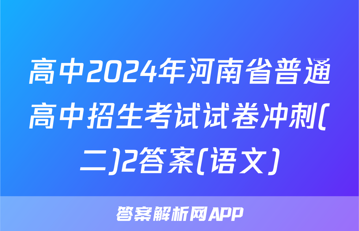 高中2024年河南省普通高中招生考试试卷冲刺(二)2答案(语文)