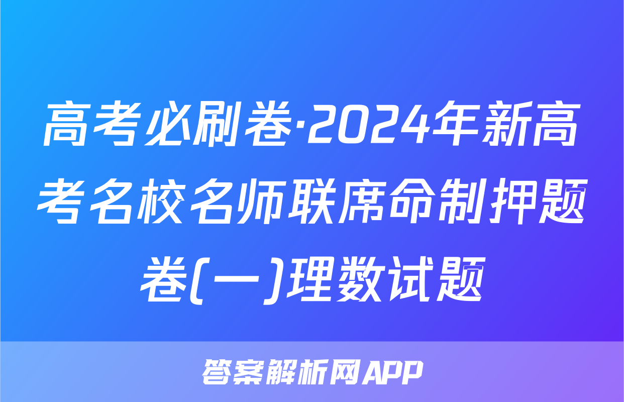 高考必刷卷·2024年新高考名校名师联席命制押题卷(一)理数试题