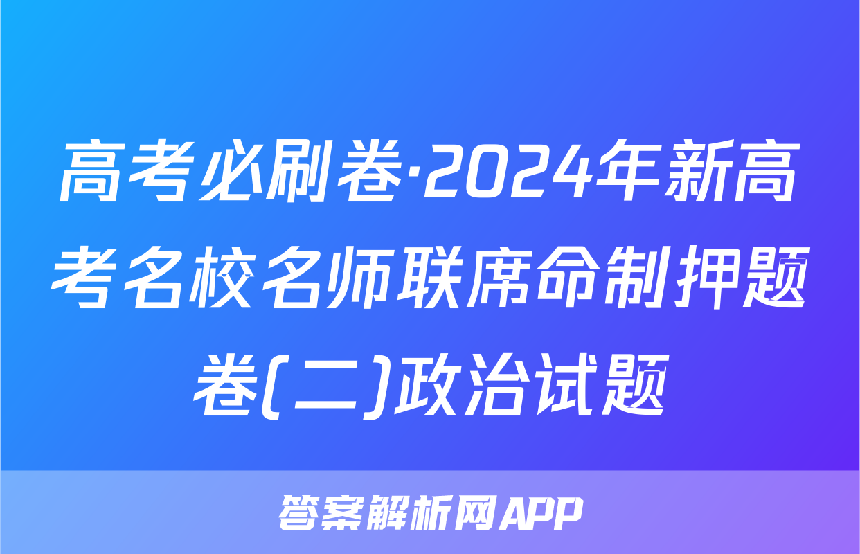 高考必刷卷·2024年新高考名校名师联席命制押题卷(二)政治试题