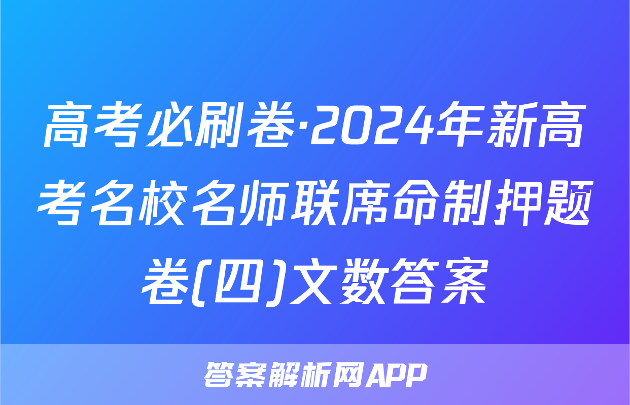 高考必刷卷·2024年新高考名校名师联席命制押题卷(四)文数答案