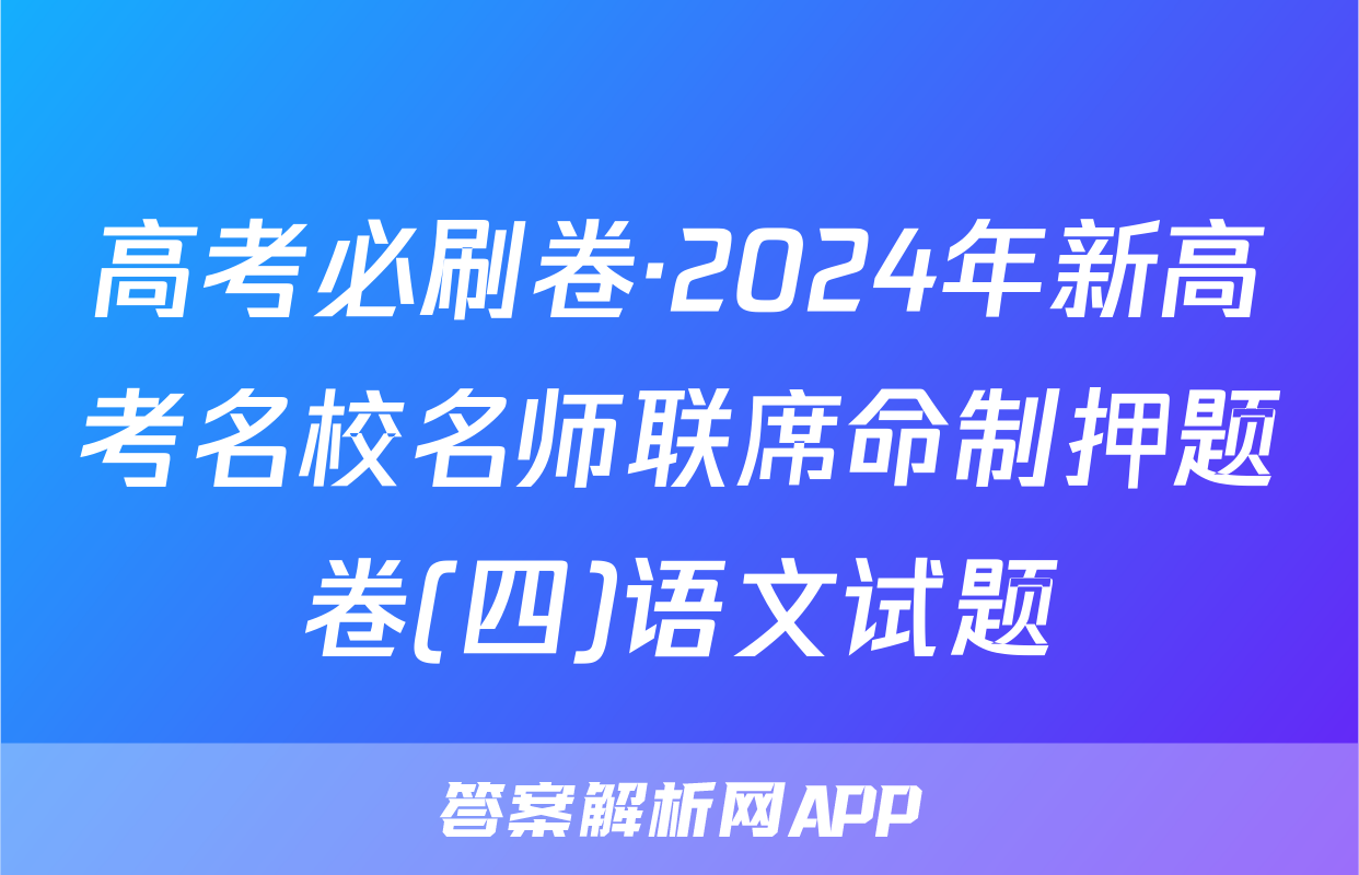 高考必刷卷·2024年新高考名校名师联席命制押题卷(四)语文试题
