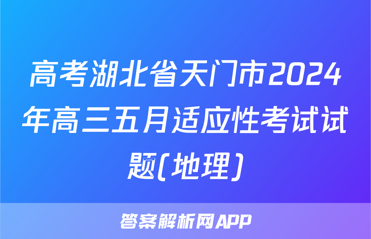 高考湖北省天门市2024年高三五月适应性考试试题(地理)