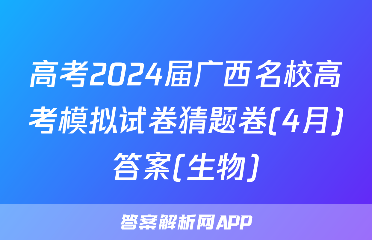 高考2024届广西名校高考模拟试卷猜题卷(4月)答案(生物)