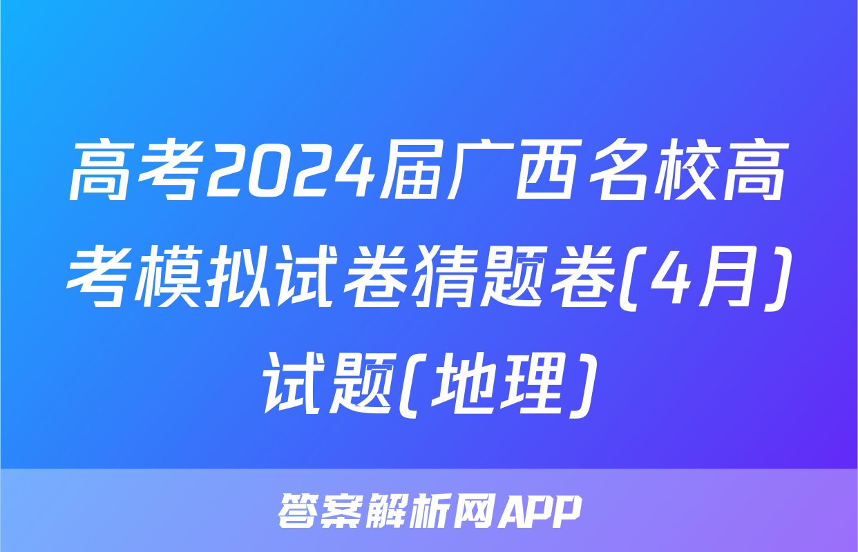 高考2024届广西名校高考模拟试卷猜题卷(4月)试题(地理)
