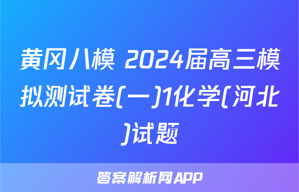黄冈八模 2024届高三模拟测试卷(一)1化学(河北)试题