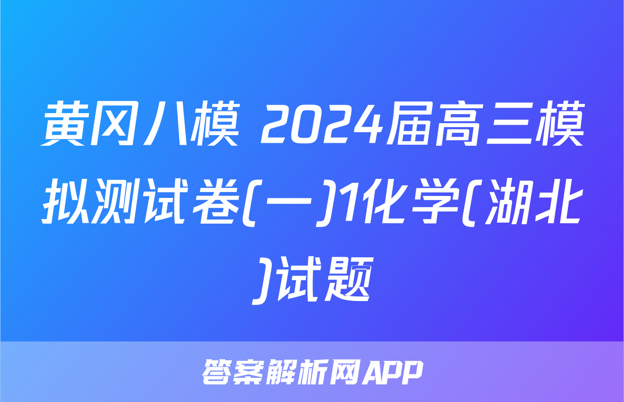 黄冈八模 2024届高三模拟测试卷(一)1化学(湖北)试题
