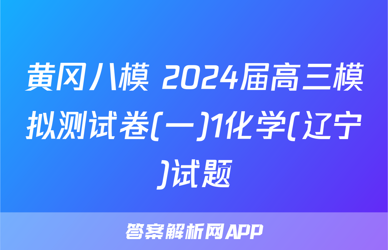 黄冈八模 2024届高三模拟测试卷(一)1化学(辽宁)试题