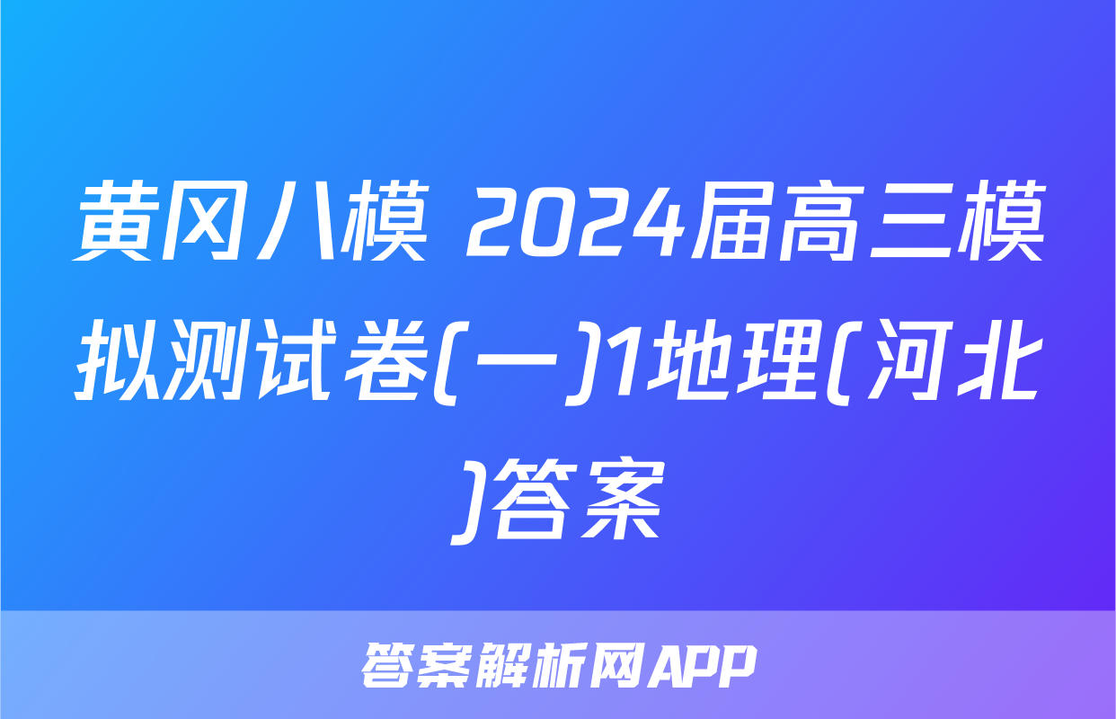 黄冈八模 2024届高三模拟测试卷(一)1地理(河北)答案