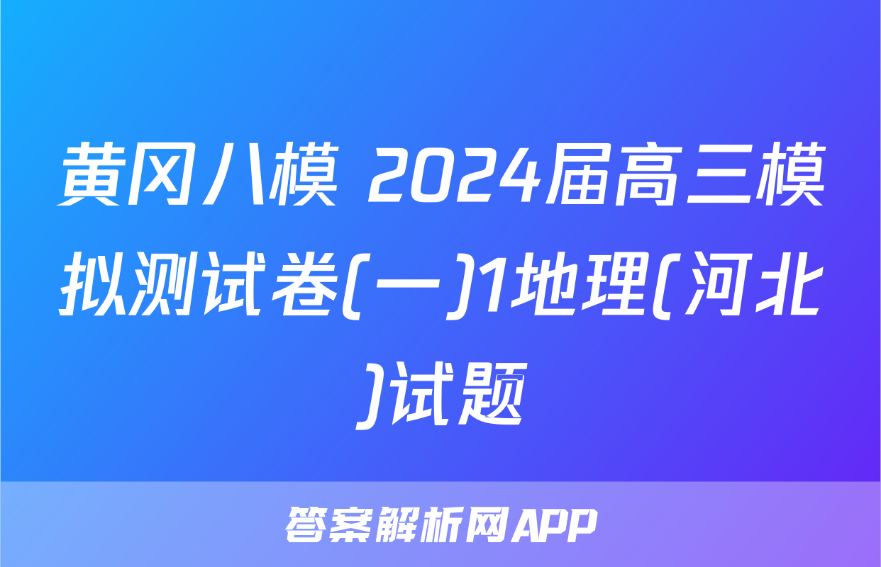 黄冈八模 2024届高三模拟测试卷(一)1地理(河北)试题