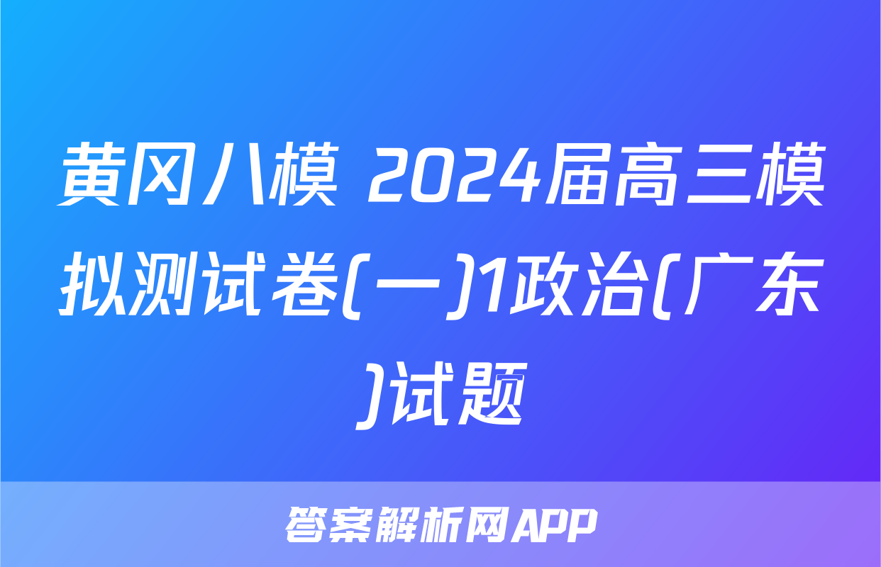 黄冈八模 2024届高三模拟测试卷(一)1政治(广东)试题