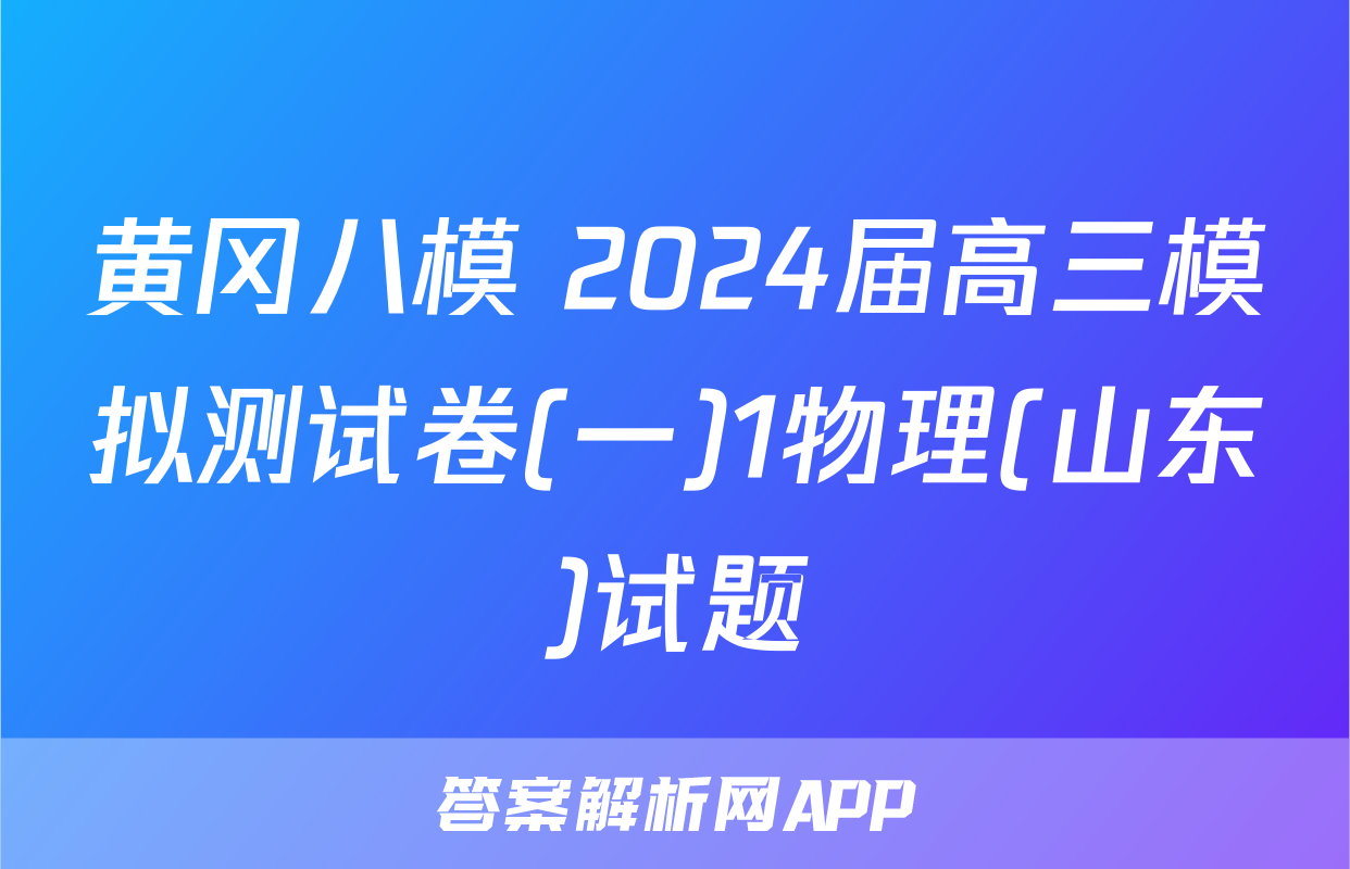 黄冈八模 2024届高三模拟测试卷(一)1物理(山东)试题