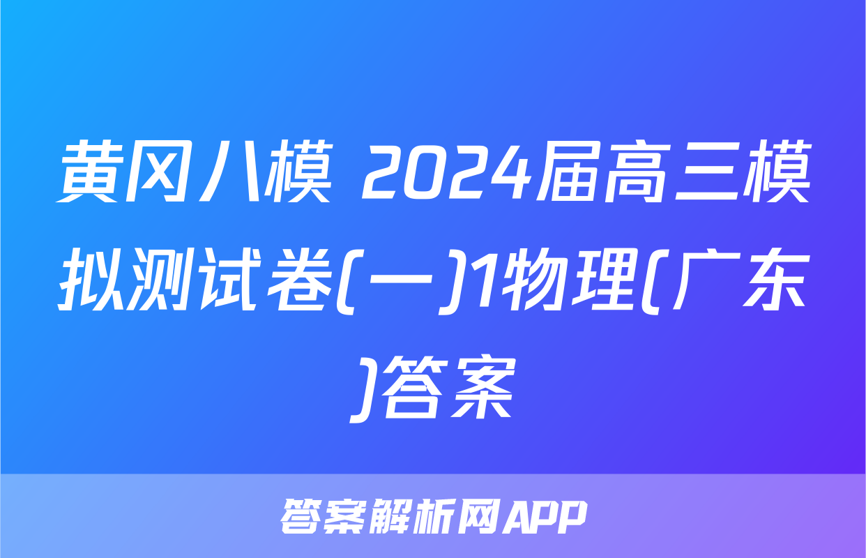 黄冈八模 2024届高三模拟测试卷(一)1物理(广东)答案