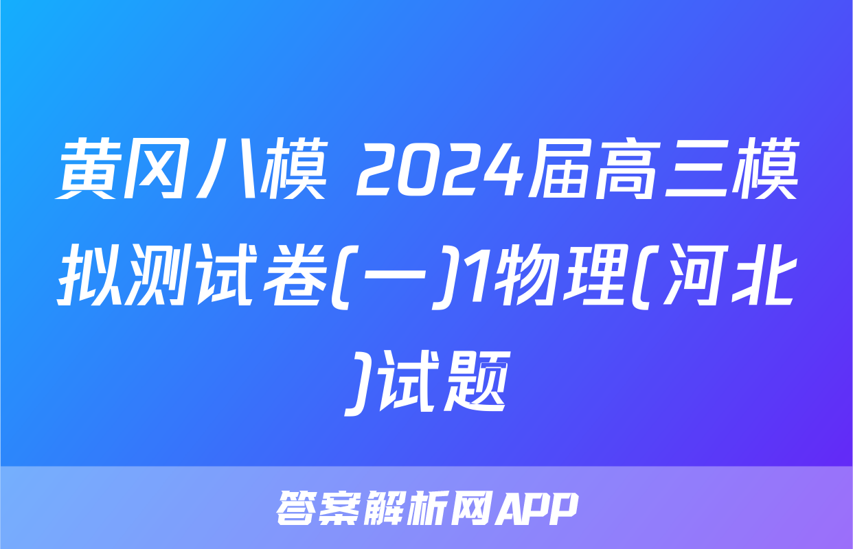 黄冈八模 2024届高三模拟测试卷(一)1物理(河北)试题
