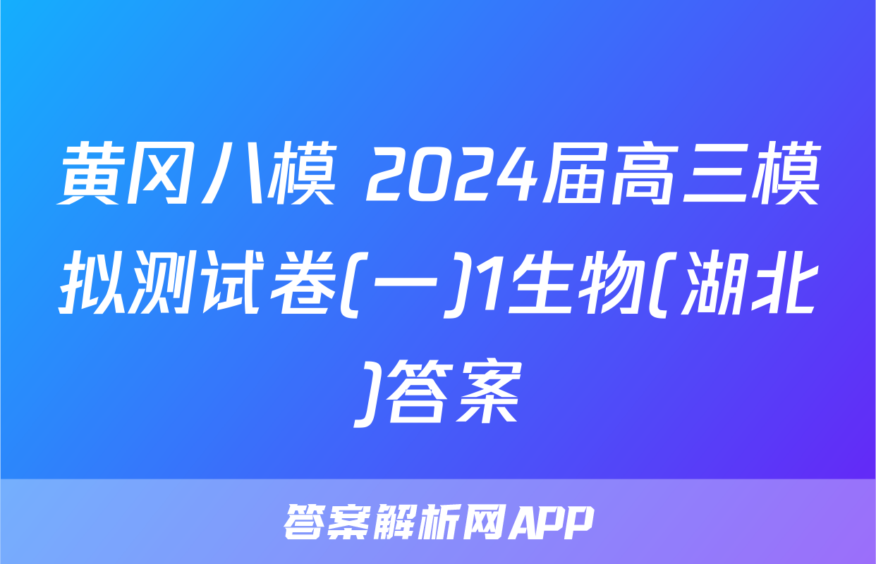 黄冈八模 2024届高三模拟测试卷(一)1生物(湖北)答案