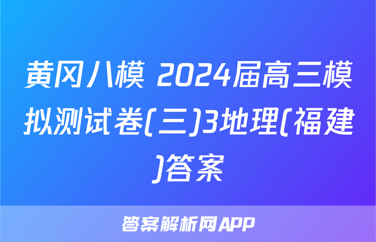 黄冈八模 2024届高三模拟测试卷(三)3地理(福建)答案