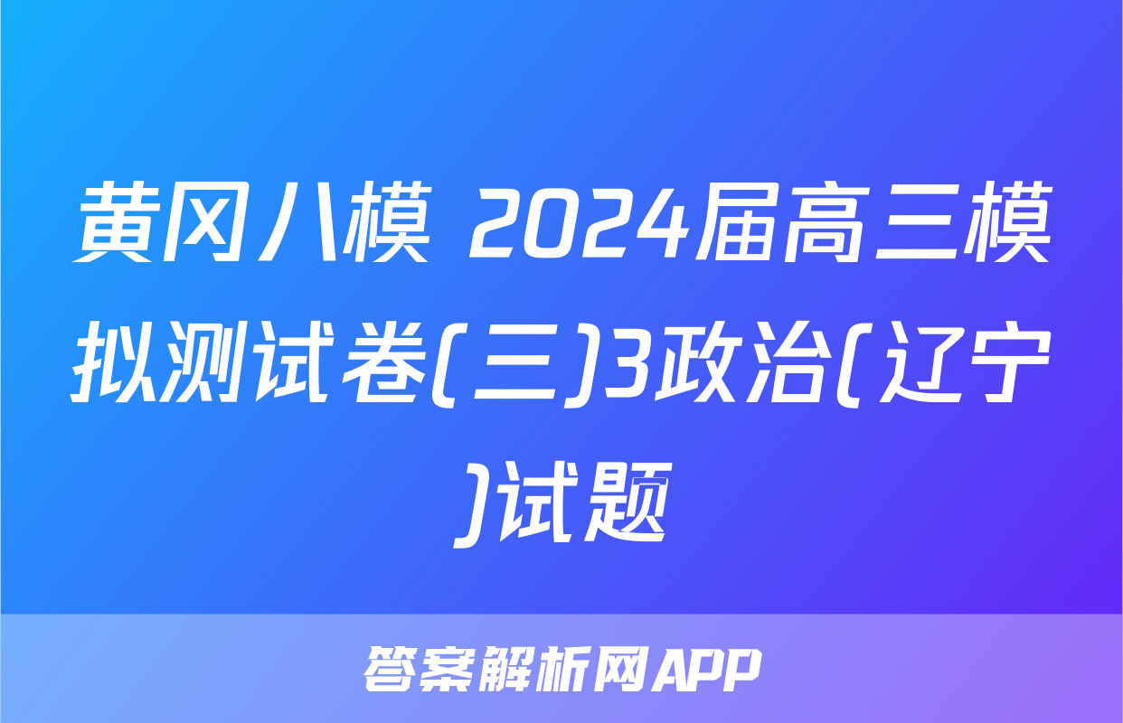 黄冈八模 2024届高三模拟测试卷(三)3政治(辽宁)试题