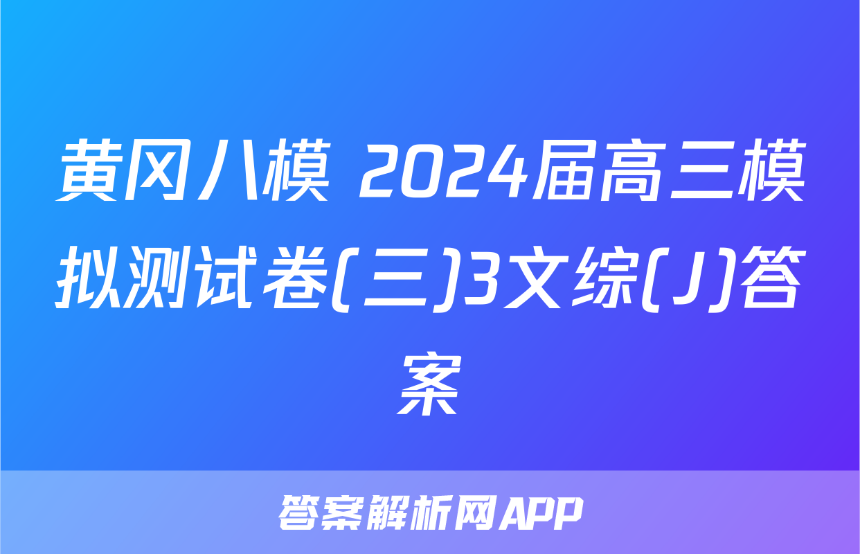 黄冈八模 2024届高三模拟测试卷(三)3文综(J)答案