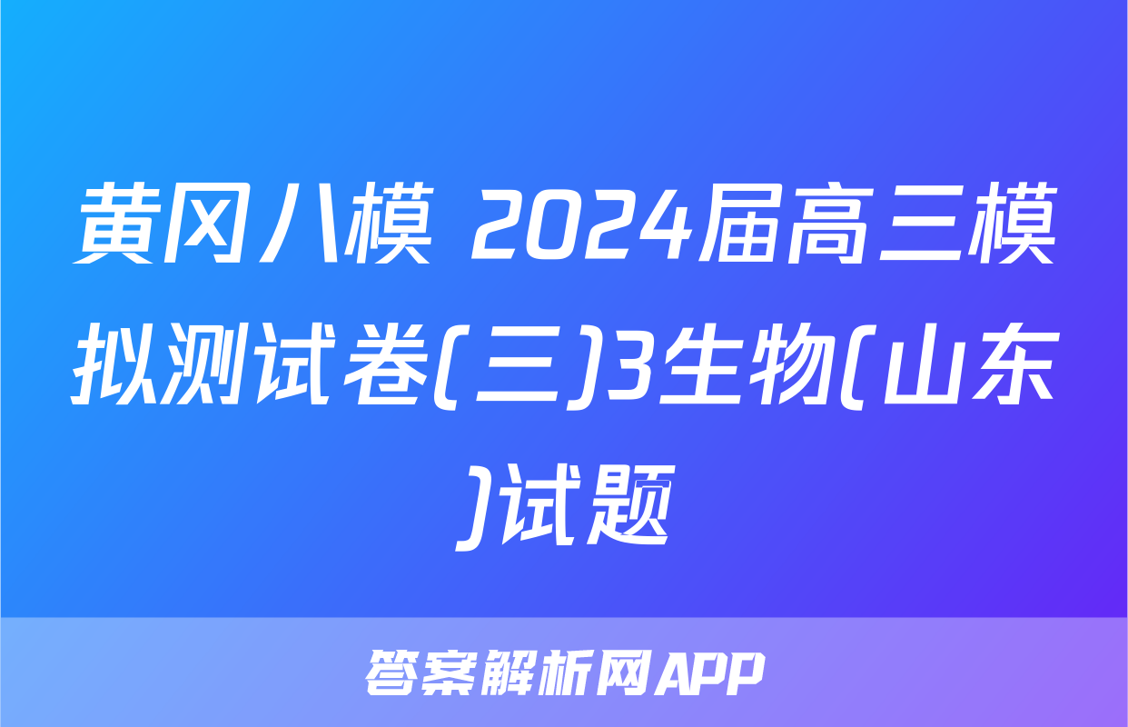 黄冈八模 2024届高三模拟测试卷(三)3生物(山东)试题