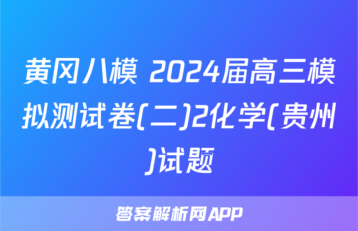 黄冈八模 2024届高三模拟测试卷(二)2化学(贵州)试题