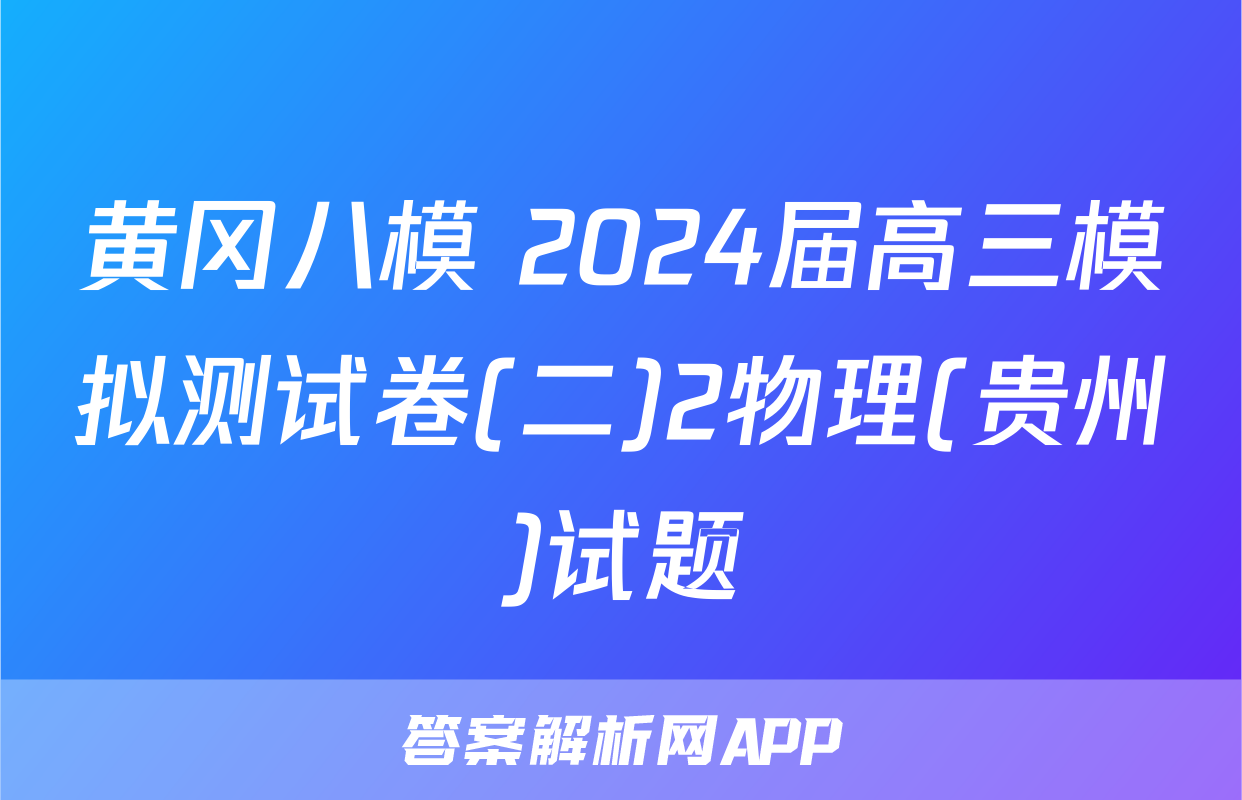 黄冈八模 2024届高三模拟测试卷(二)2物理(贵州)试题