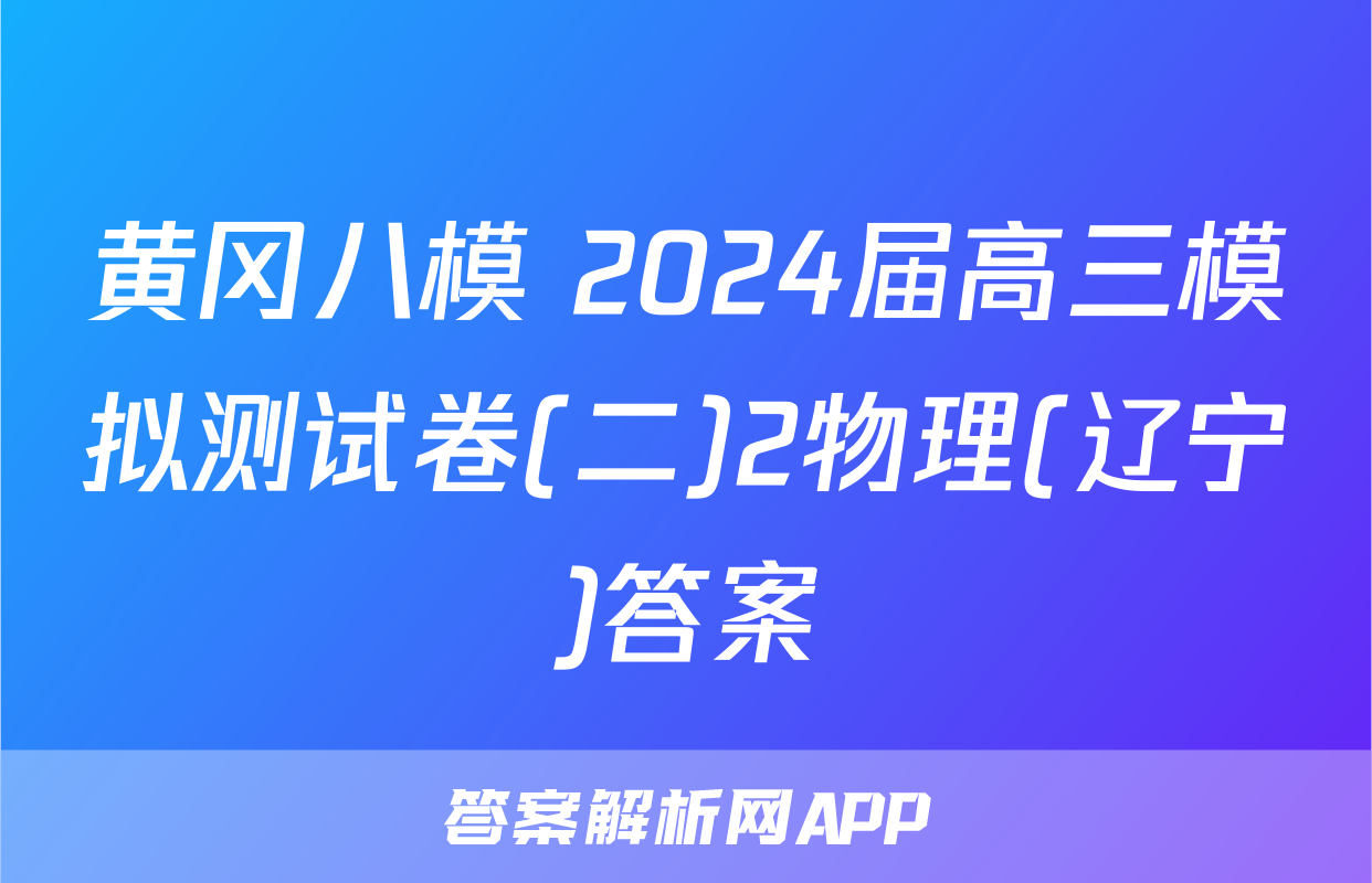 黄冈八模 2024届高三模拟测试卷(二)2物理(辽宁)答案
