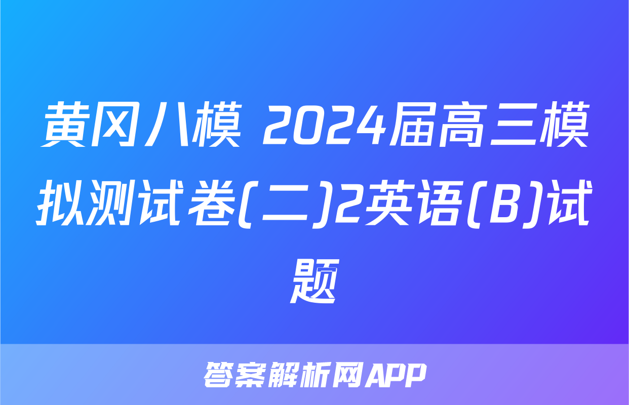 黄冈八模 2024届高三模拟测试卷(二)2英语(B)试题