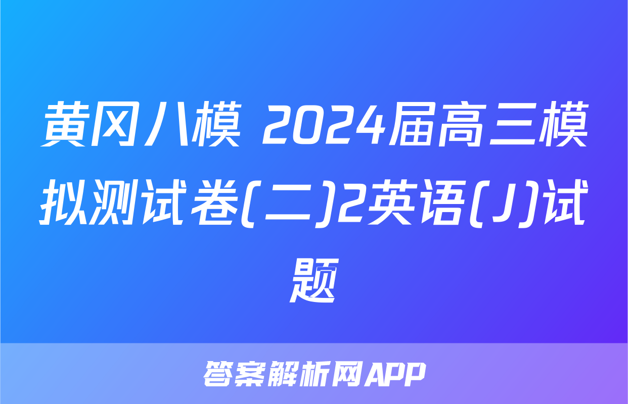 黄冈八模 2024届高三模拟测试卷(二)2英语(J)试题
