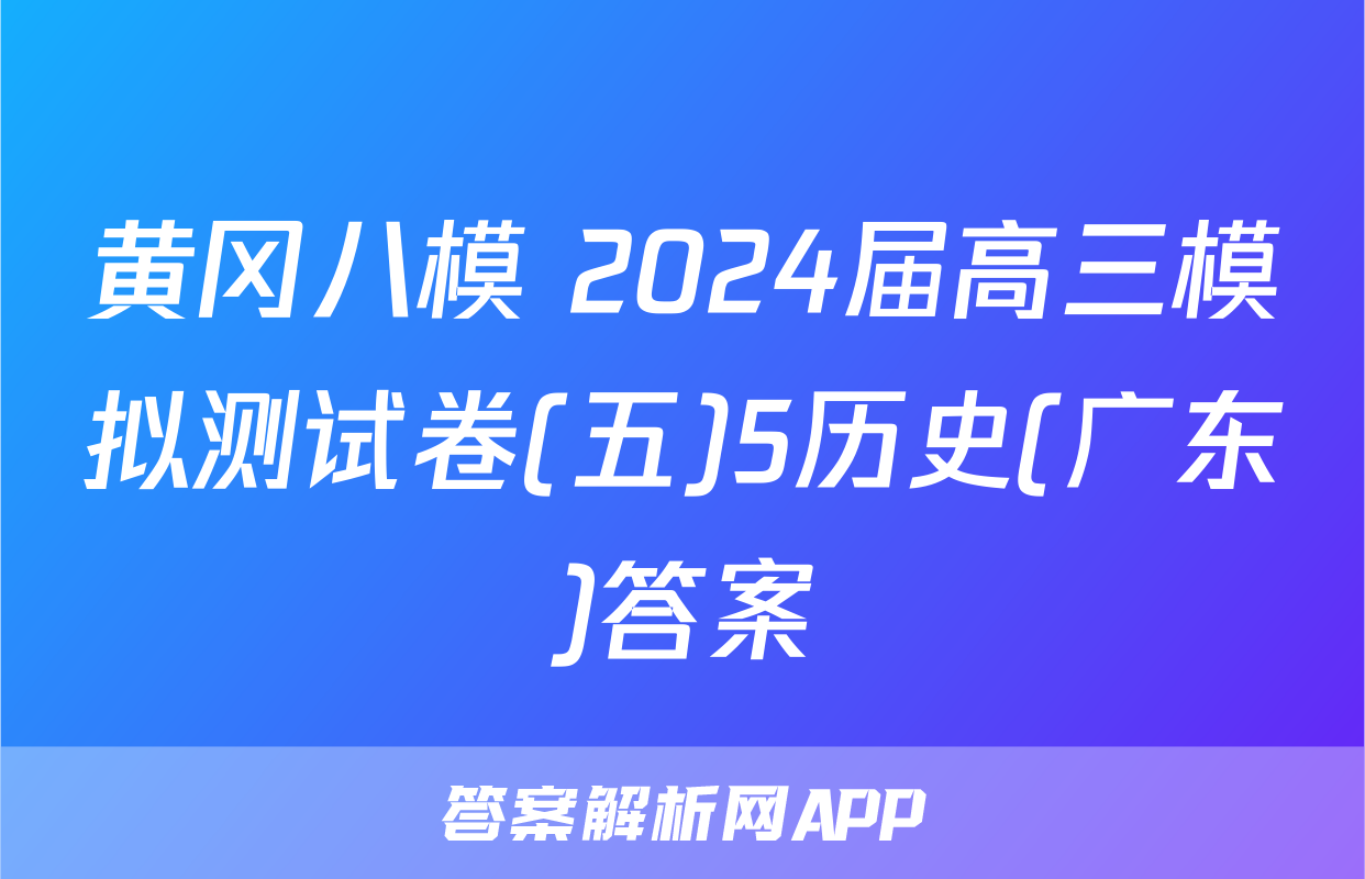 黄冈八模 2024届高三模拟测试卷(五)5历史(广东)答案
