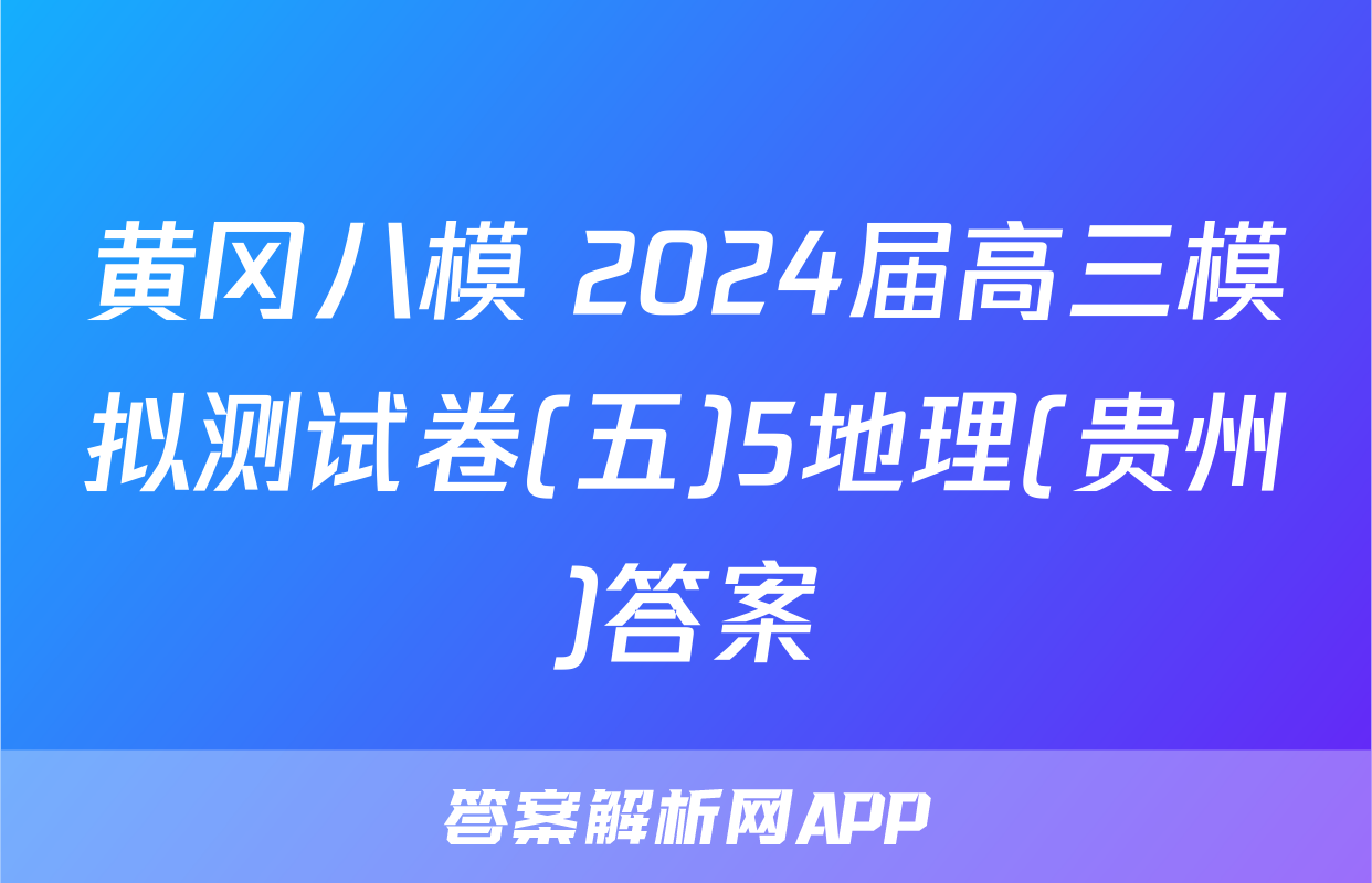 黄冈八模 2024届高三模拟测试卷(五)5地理(贵州)答案