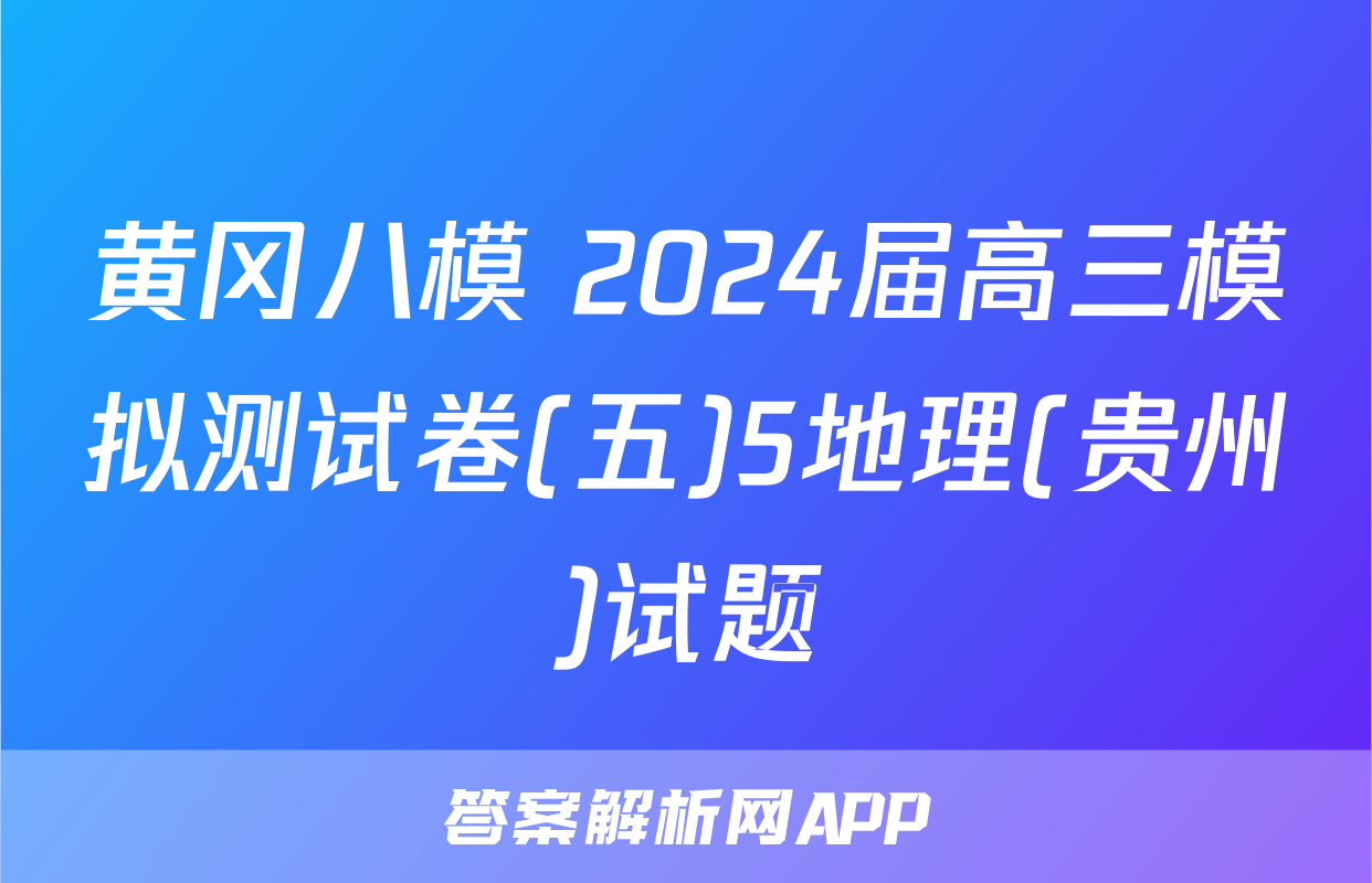 黄冈八模 2024届高三模拟测试卷(五)5地理(贵州)试题