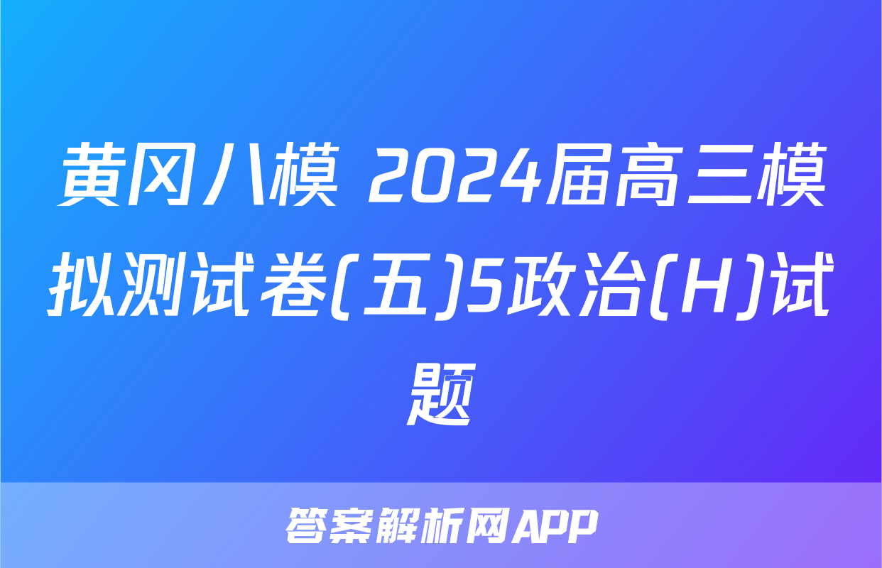 黄冈八模 2024届高三模拟测试卷(五)5政治(H)试题