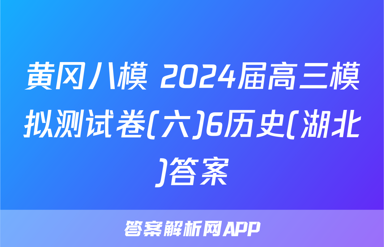 黄冈八模 2024届高三模拟测试卷(六)6历史(湖北)答案