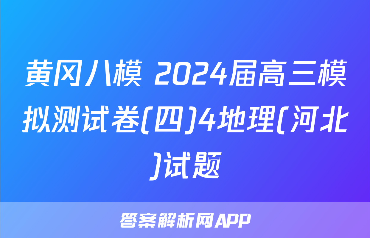 黄冈八模 2024届高三模拟测试卷(四)4地理(河北)试题