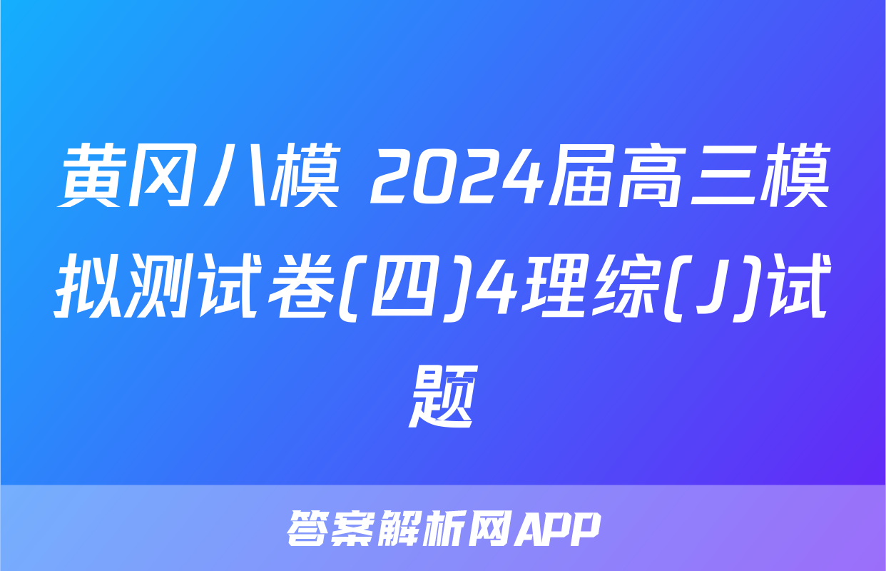 黄冈八模 2024届高三模拟测试卷(四)4理综(J)试题