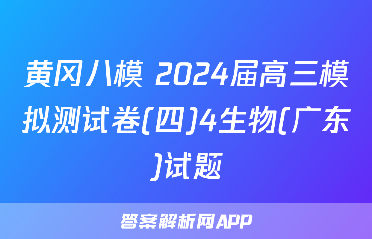 黄冈八模 2024届高三模拟测试卷(四)4生物(广东)试题