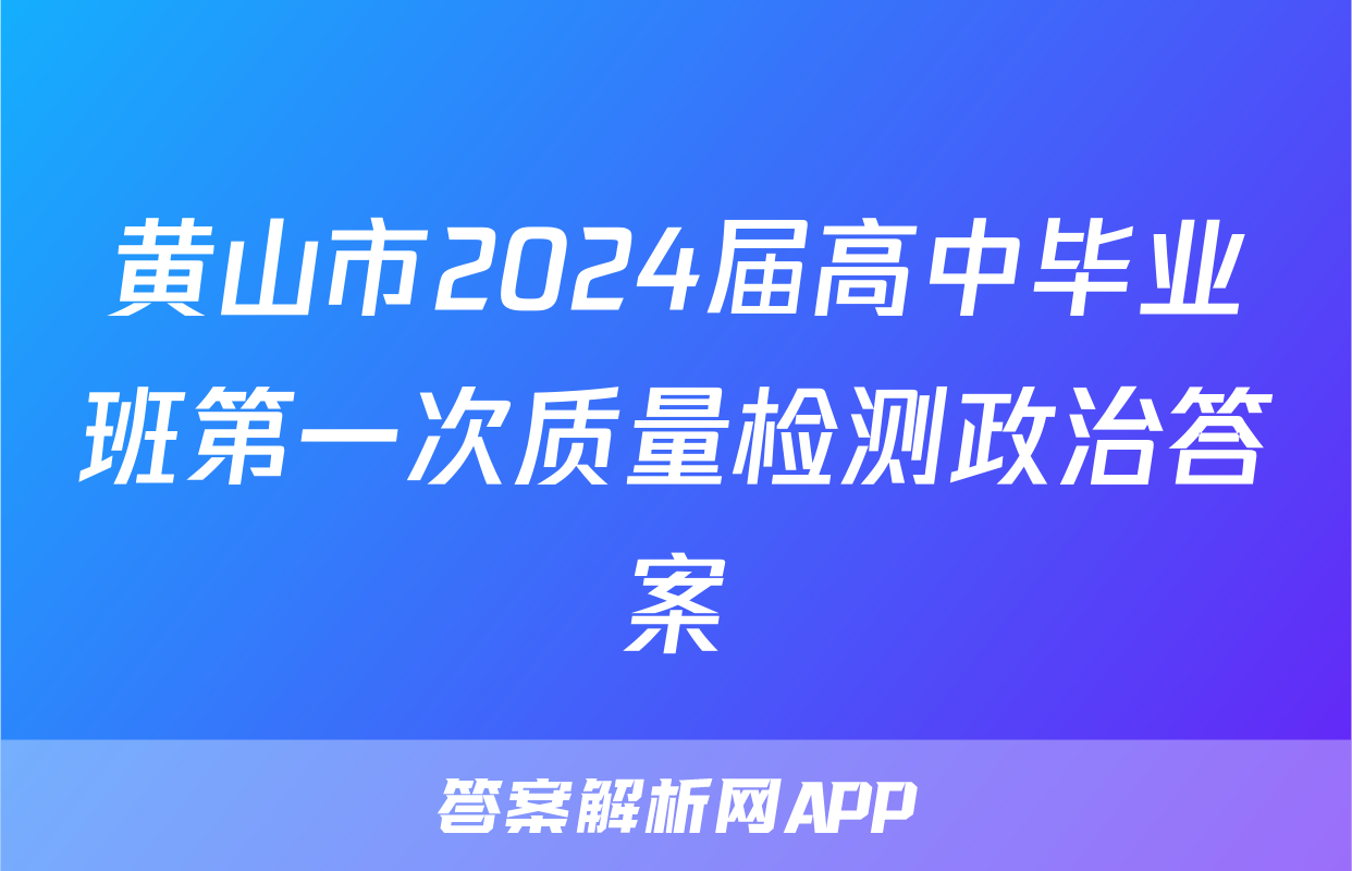 黄山市2024届高中毕业班第一次质量检测政治答案