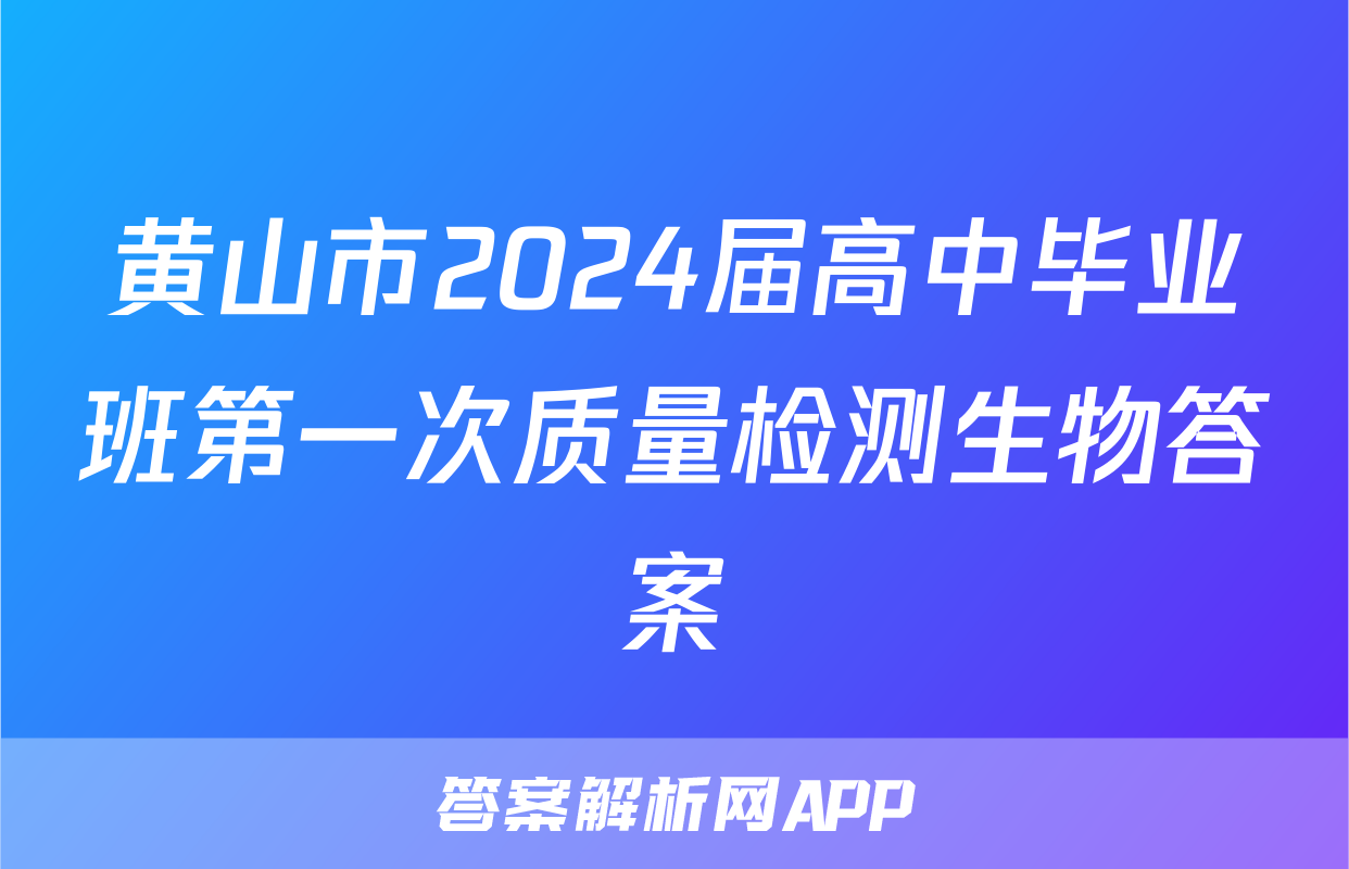 黄山市2024届高中毕业班第一次质量检测生物答案
