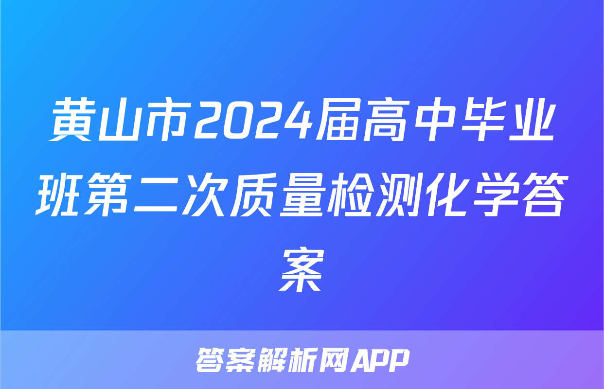黄山市2024届高中毕业班第二次质量检测化学答案