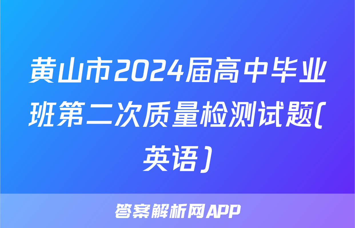 黄山市2024届高中毕业班第二次质量检测试题(英语)