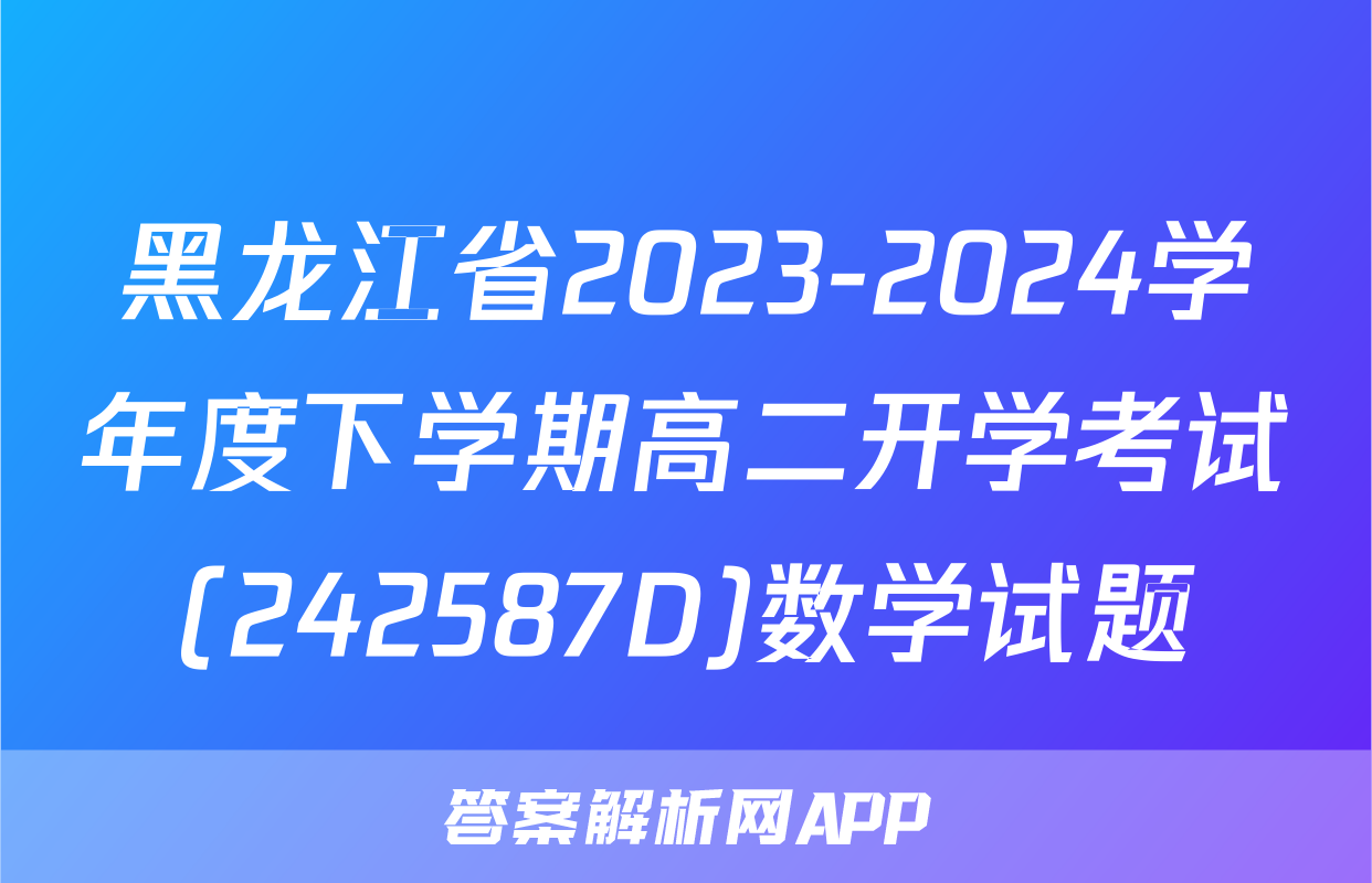 黑龙江省2023-2024学年度下学期高二开学考试(242587D)数学试题