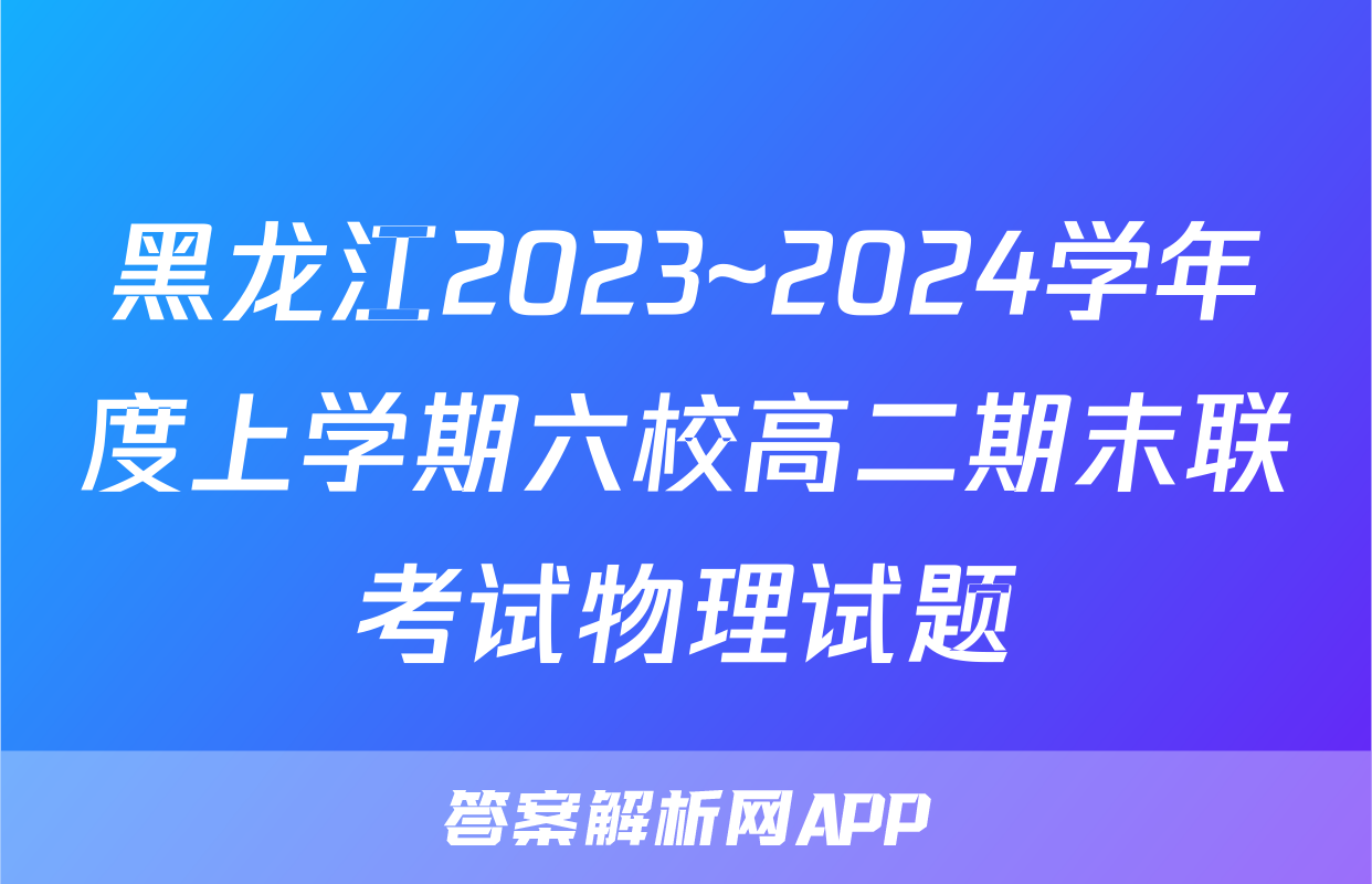 黑龙江2023~2024学年度上学期六校高二期末联考试物理试题