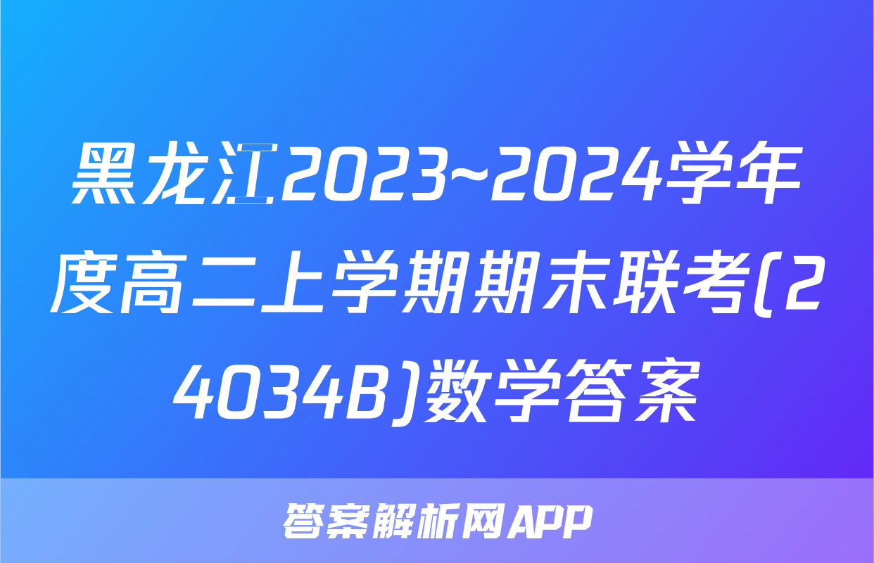黑龙江2023~2024学年度高二上学期期末联考(24034B)数学答案