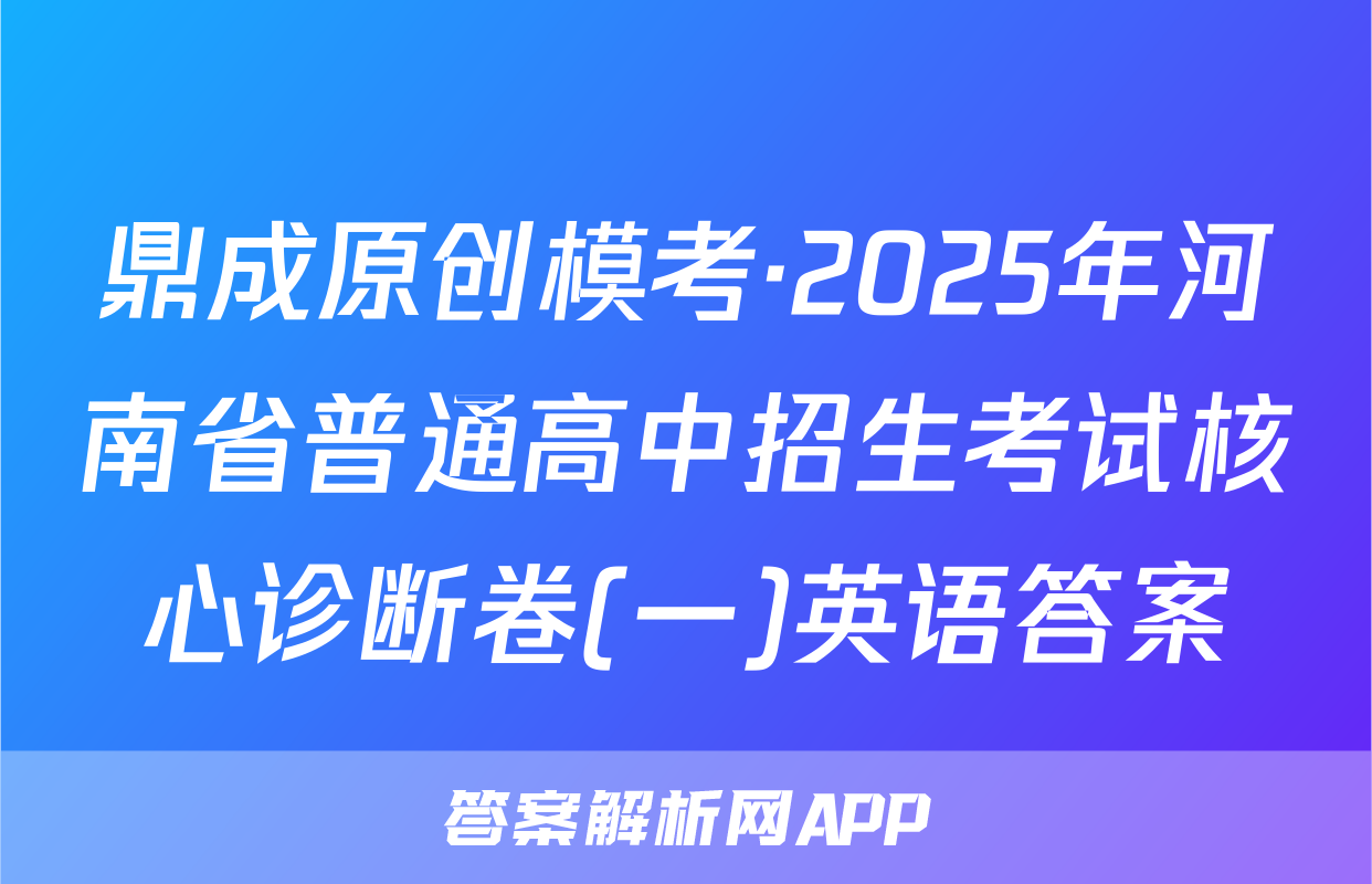 鼎成原创模考·2025年河南省普通高中招生考试核心诊断卷(一)英语答案