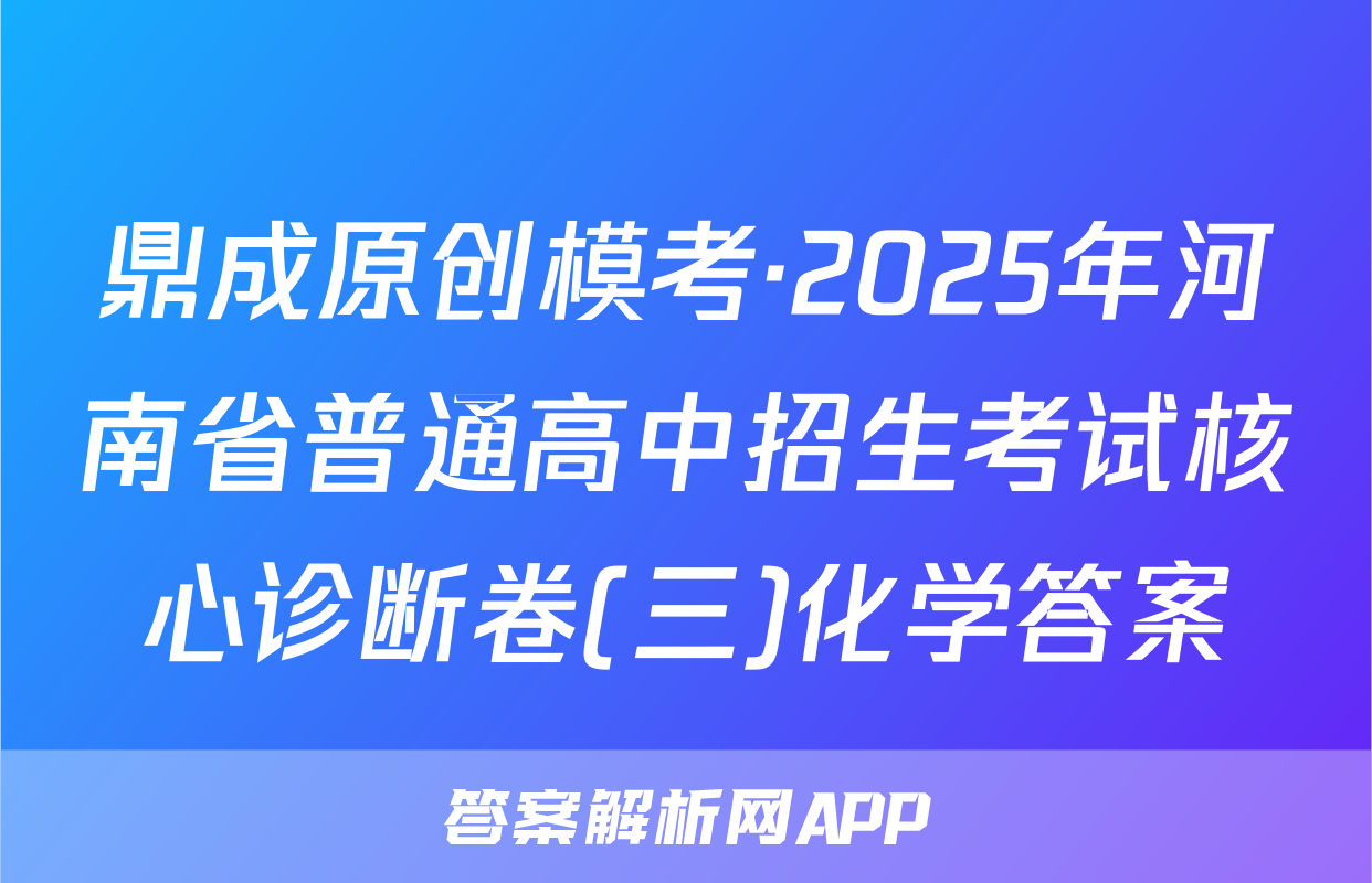 鼎成原创模考·2025年河南省普通高中招生考试核心诊断卷(三)化学答案
