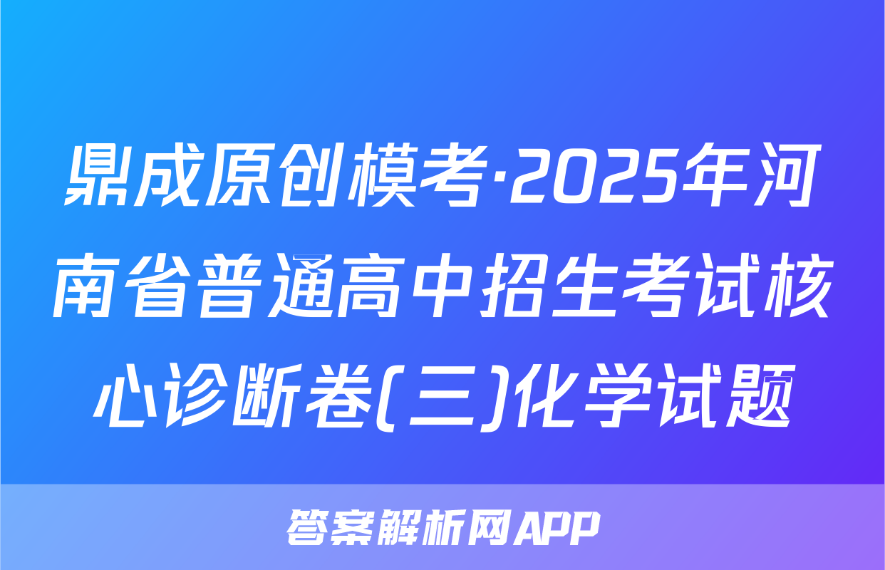 鼎成原创模考·2025年河南省普通高中招生考试核心诊断卷(三)化学试题