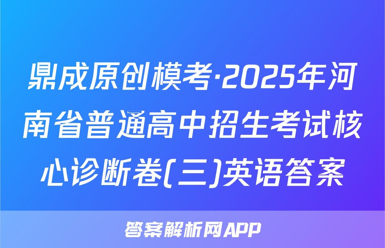 鼎成原创模考·2025年河南省普通高中招生考试核心诊断卷(三)英语答案