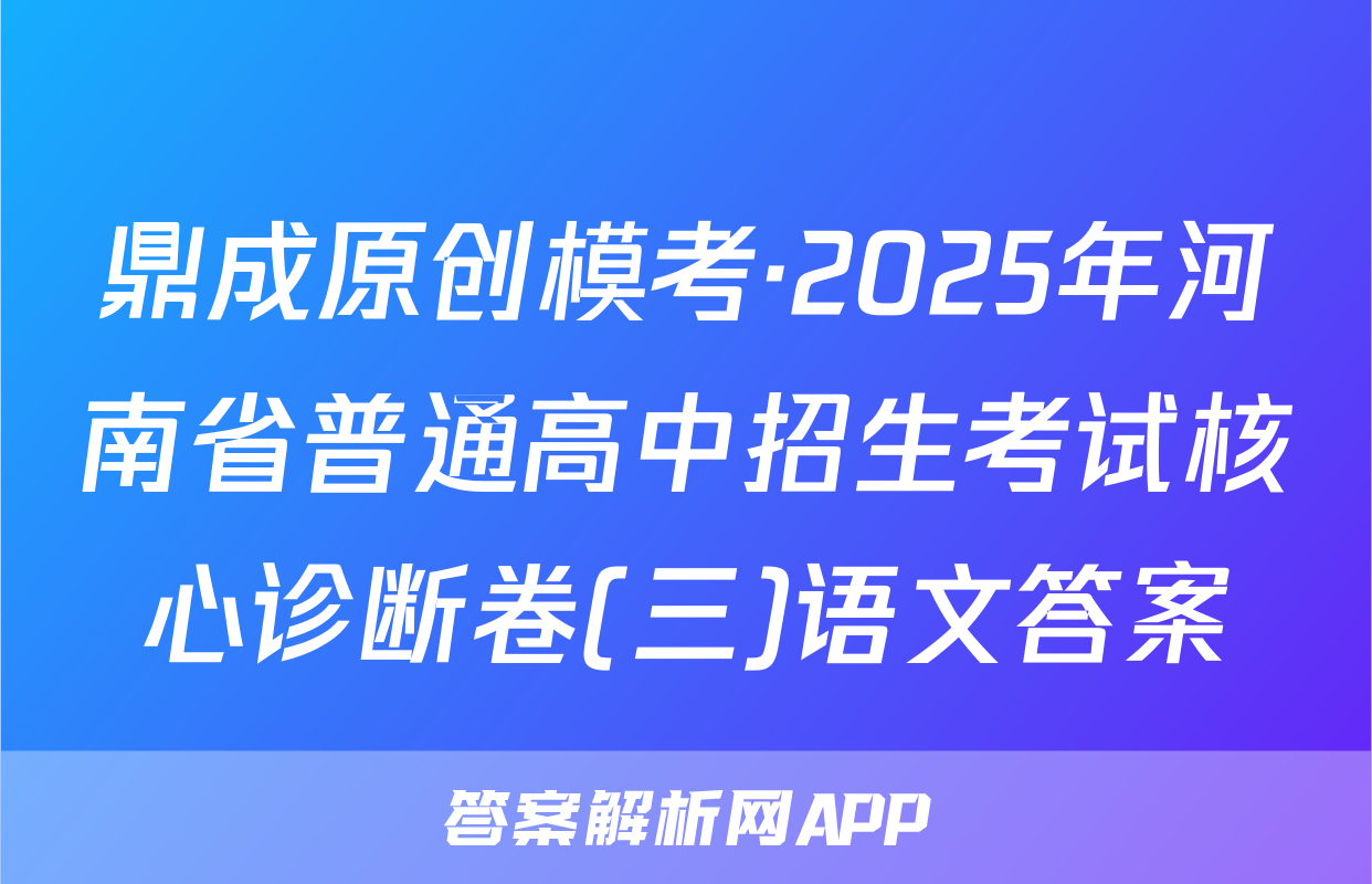 鼎成原创模考·2025年河南省普通高中招生考试核心诊断卷(三)语文答案